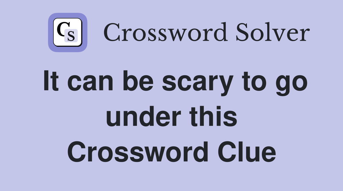 It can be scary to go under this Crossword Clue
