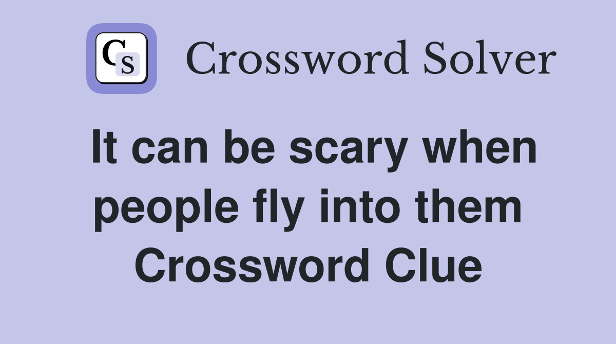 It can be scary when people fly into them Crossword Clue