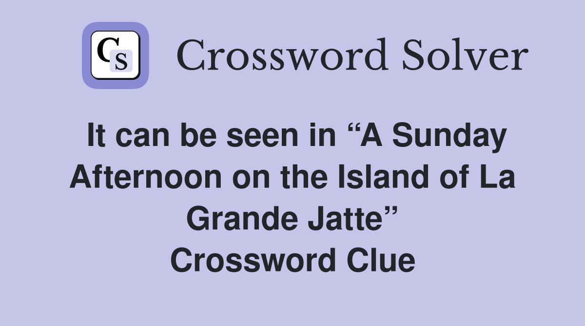 It can be seen in “A Sunday Afternoon on the Island of La Grande Jatte” Crossword Clue