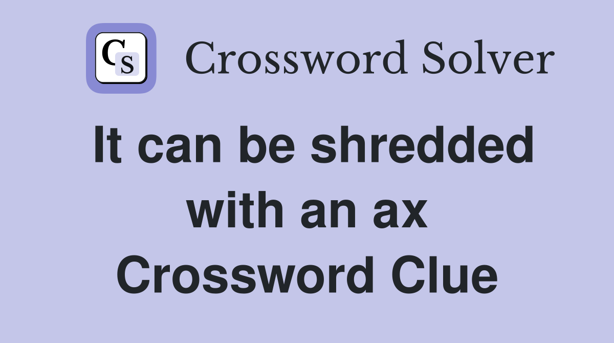 It can be shredded with an ax Crossword Clue