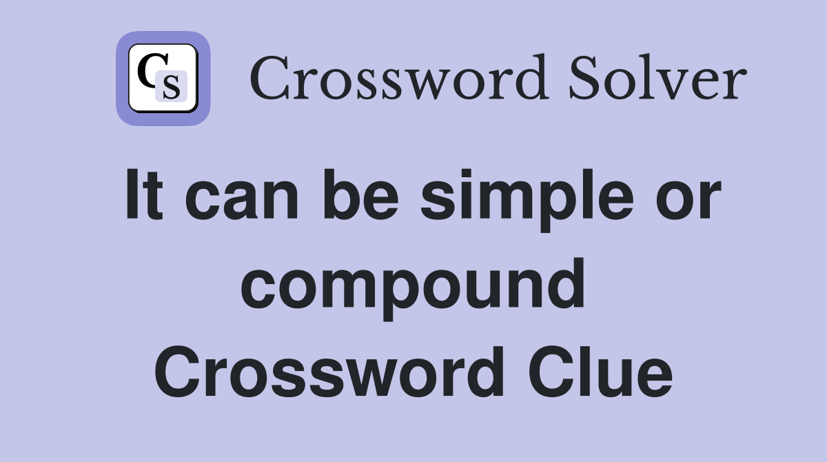 It can be simple or compound Crossword Clue