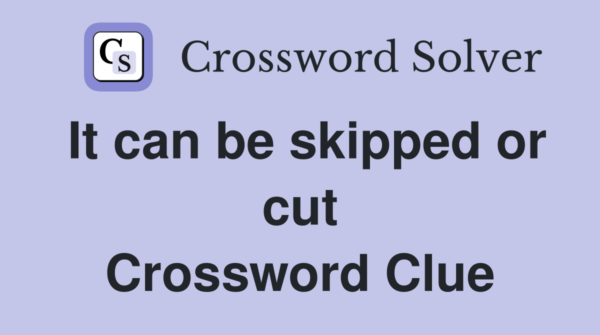 It can be skipped or cut Crossword Clue