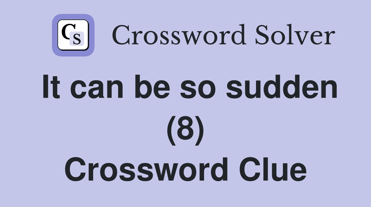 It can be so sudden (8) Crossword Clue