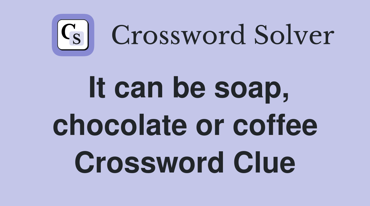It can be soap, chocolate or coffee Crossword Clue
