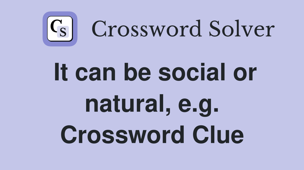 It can be social or natural, e.g. Crossword Clue