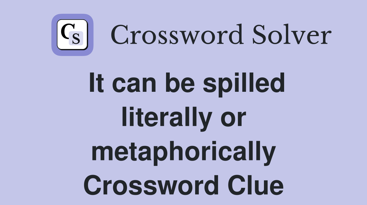 It can be spilled literally or metaphorically Crossword Clue