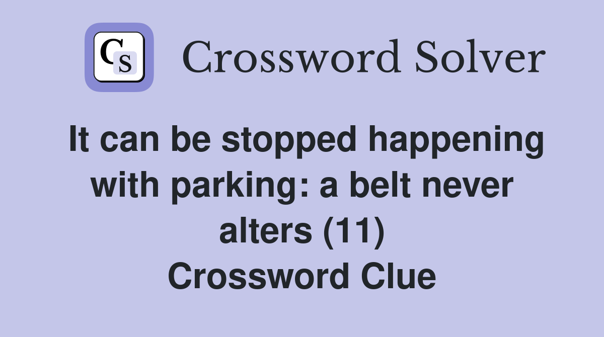 It can be stopped happening with parking: a belt never alters (11) Crossword Clue