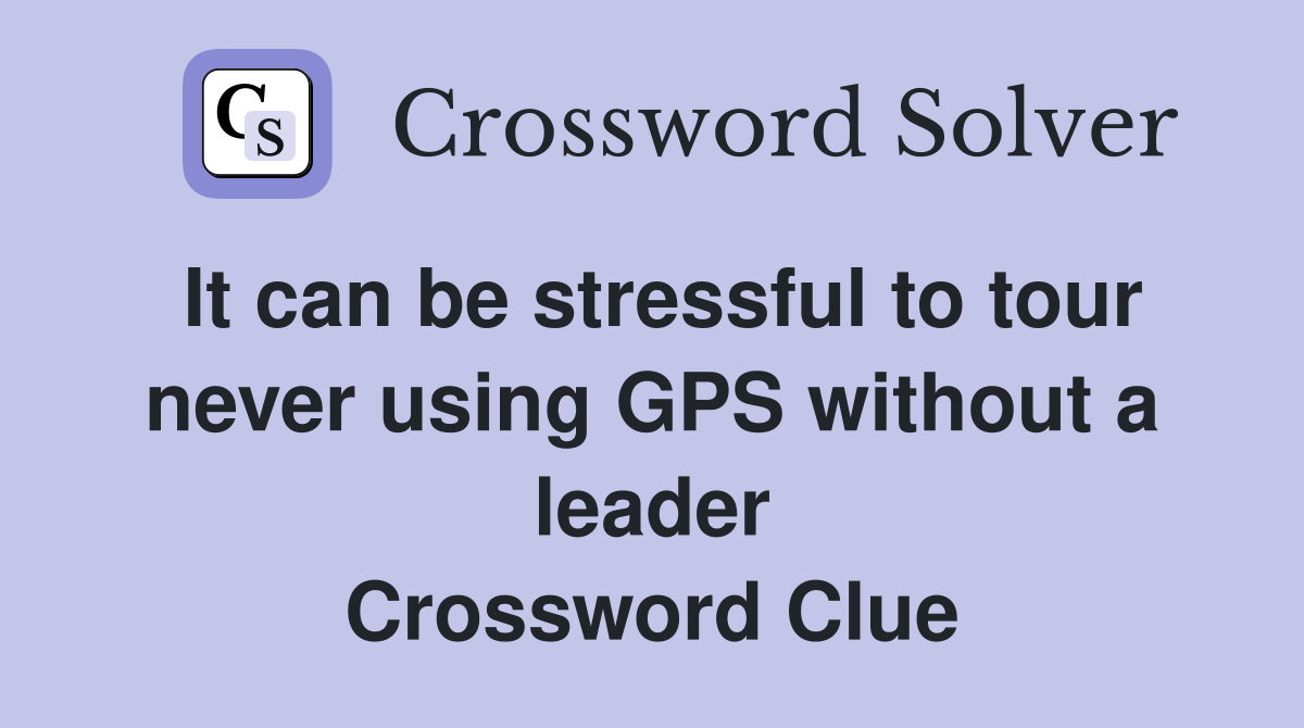It can be stressful to tour never using GPS without a leader Crossword Clue