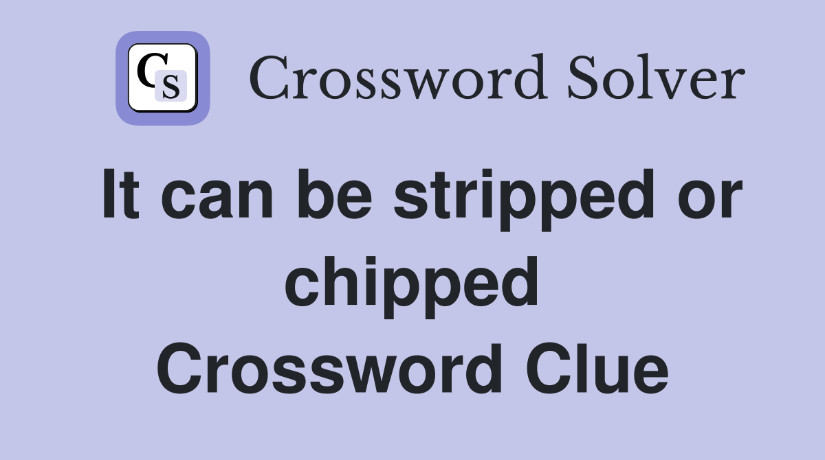 It can be stripped or chipped Crossword Clue