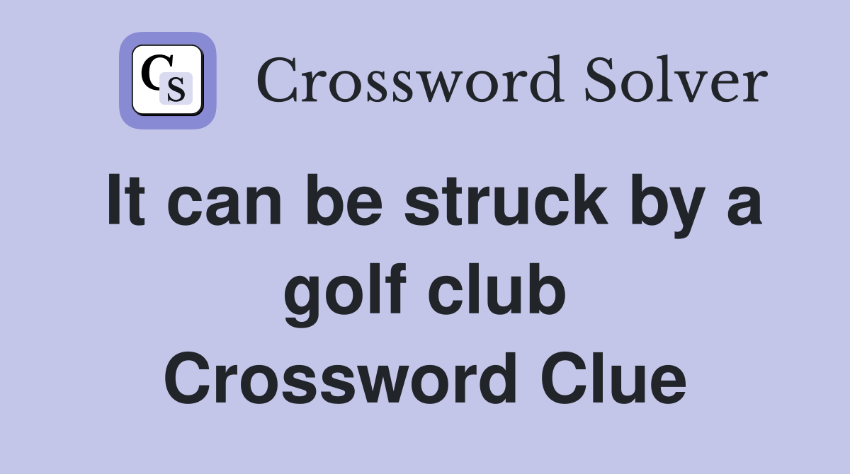 It can be struck by a golf club Crossword Clue