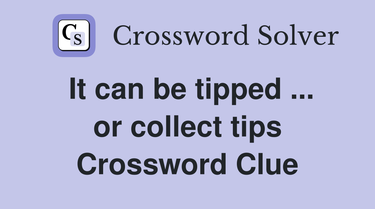 It can be tipped ... or collect tips Crossword Clue