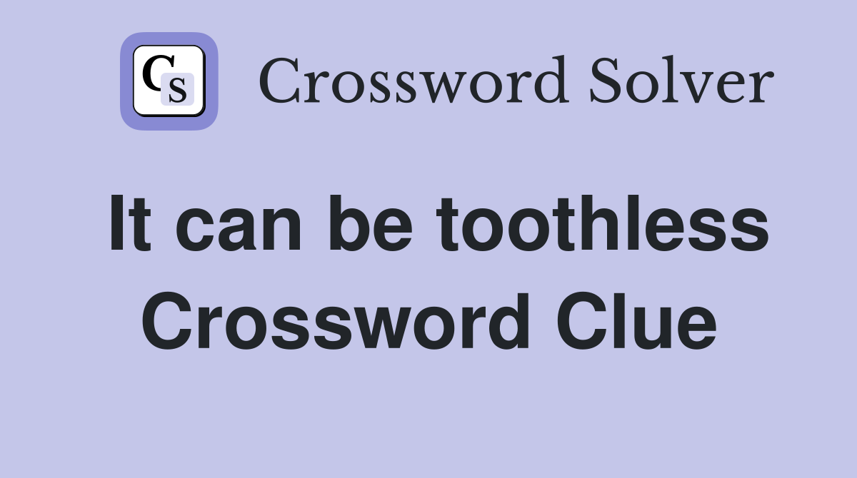 It can be toothless Crossword Clue