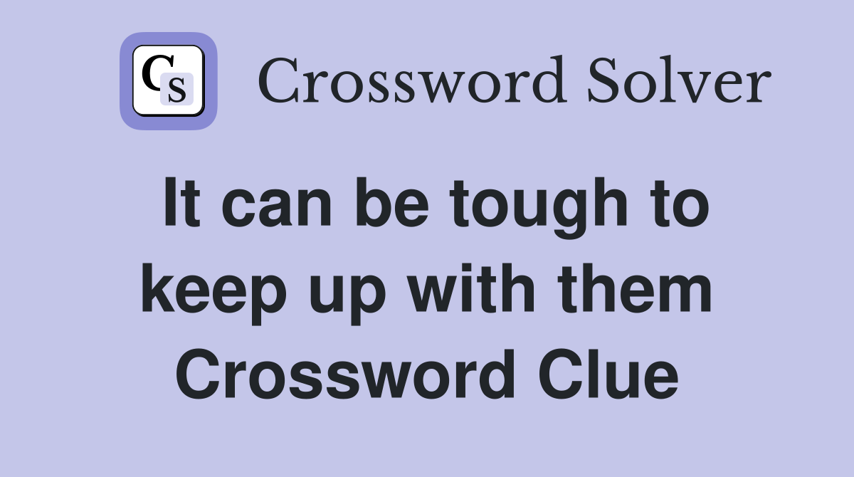 It can be tough to keep up with them Crossword Clue