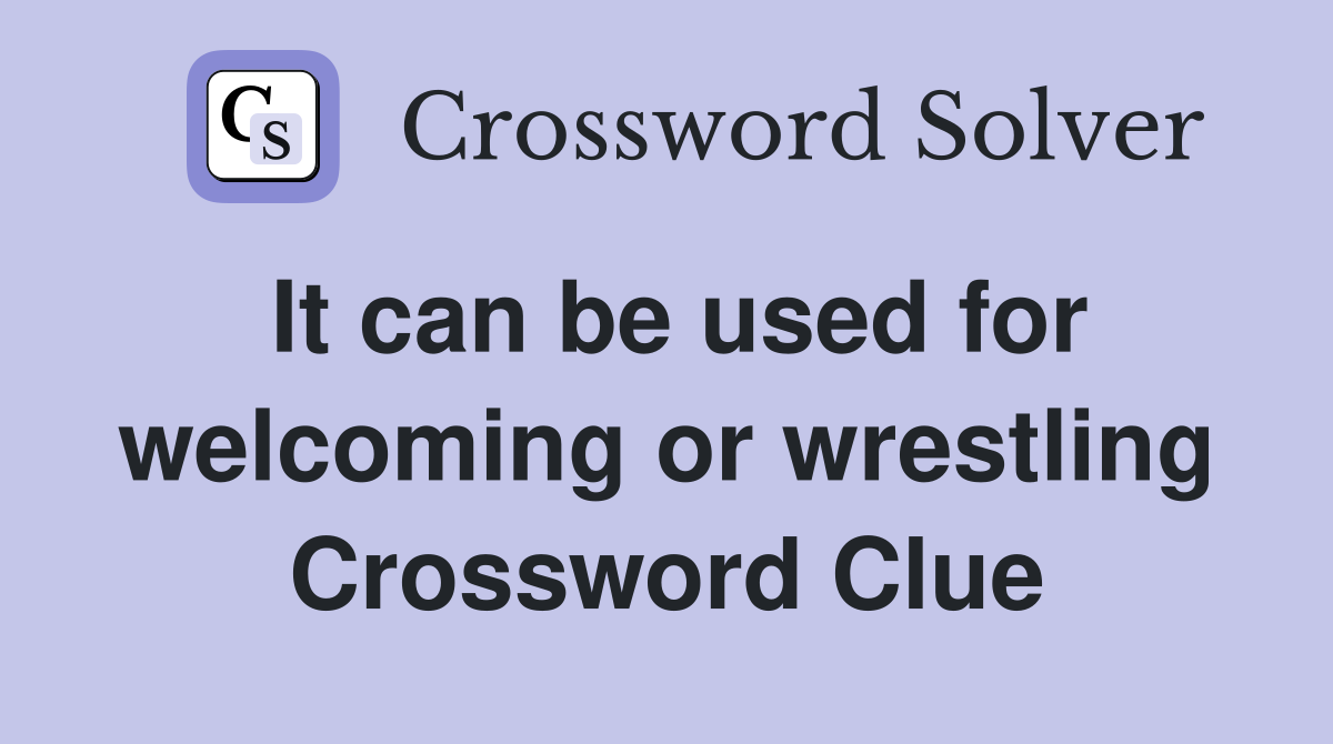 It can be used for welcoming or wrestling Crossword Clue