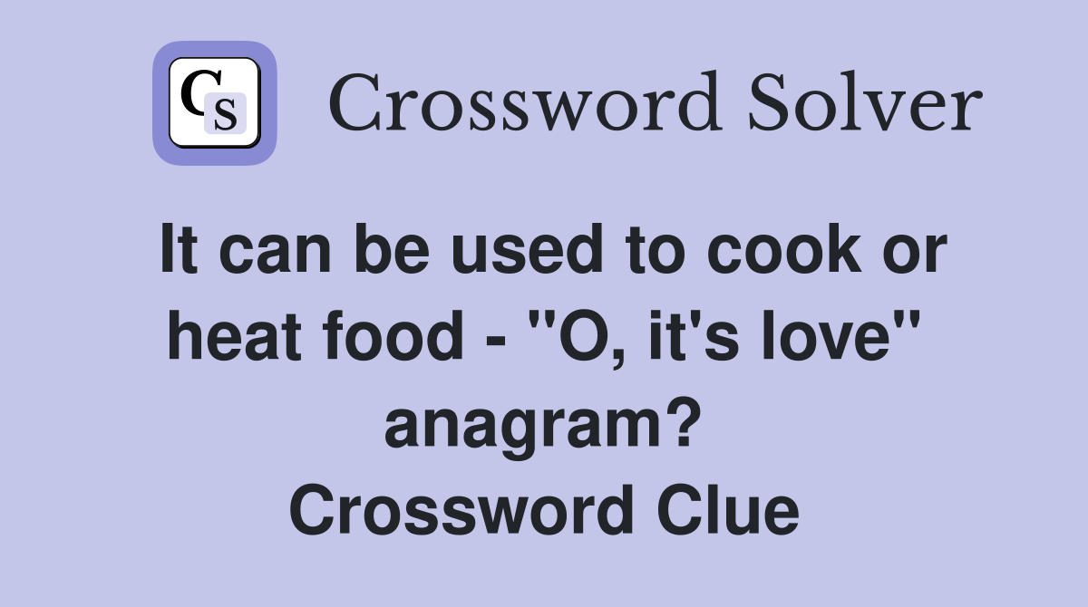 It can be used to cook or heat food - "O, it's love" anagram? Crossword Clue