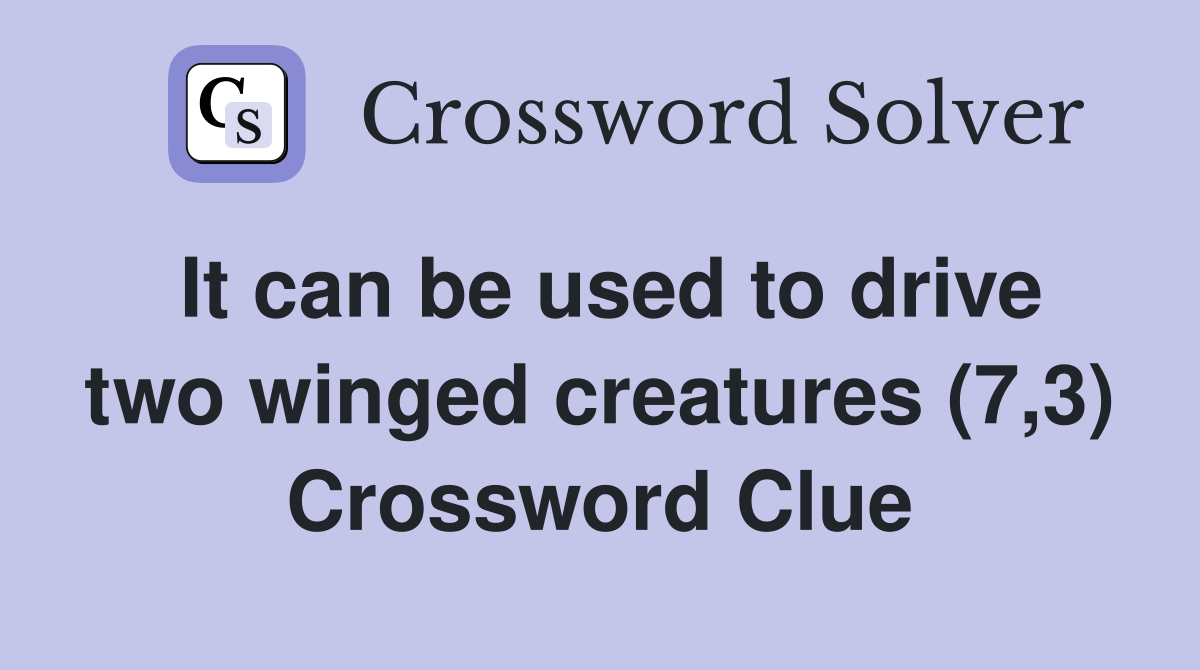 It can be used to drive two winged creatures (7,3) Crossword Clue