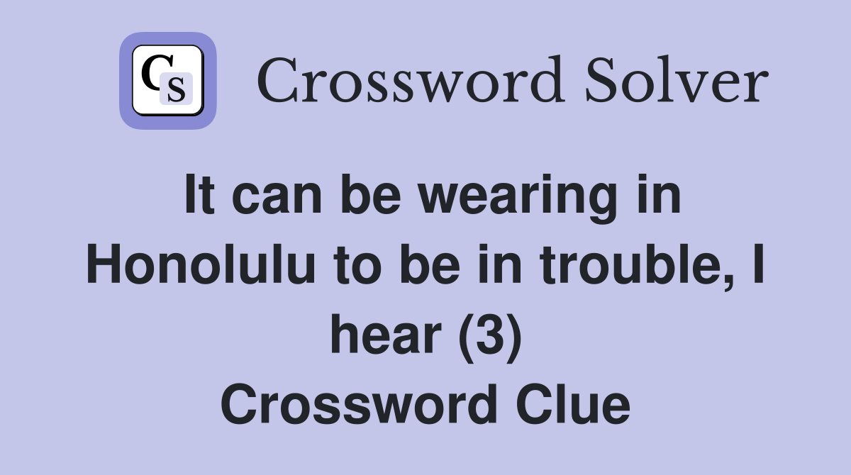 It can be wearing in Honolulu to be in trouble, I hear (3) Crossword Clue