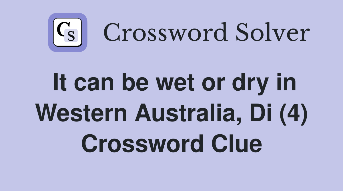 It can be wet or dry in Western Australia, Di (4) Crossword Clue