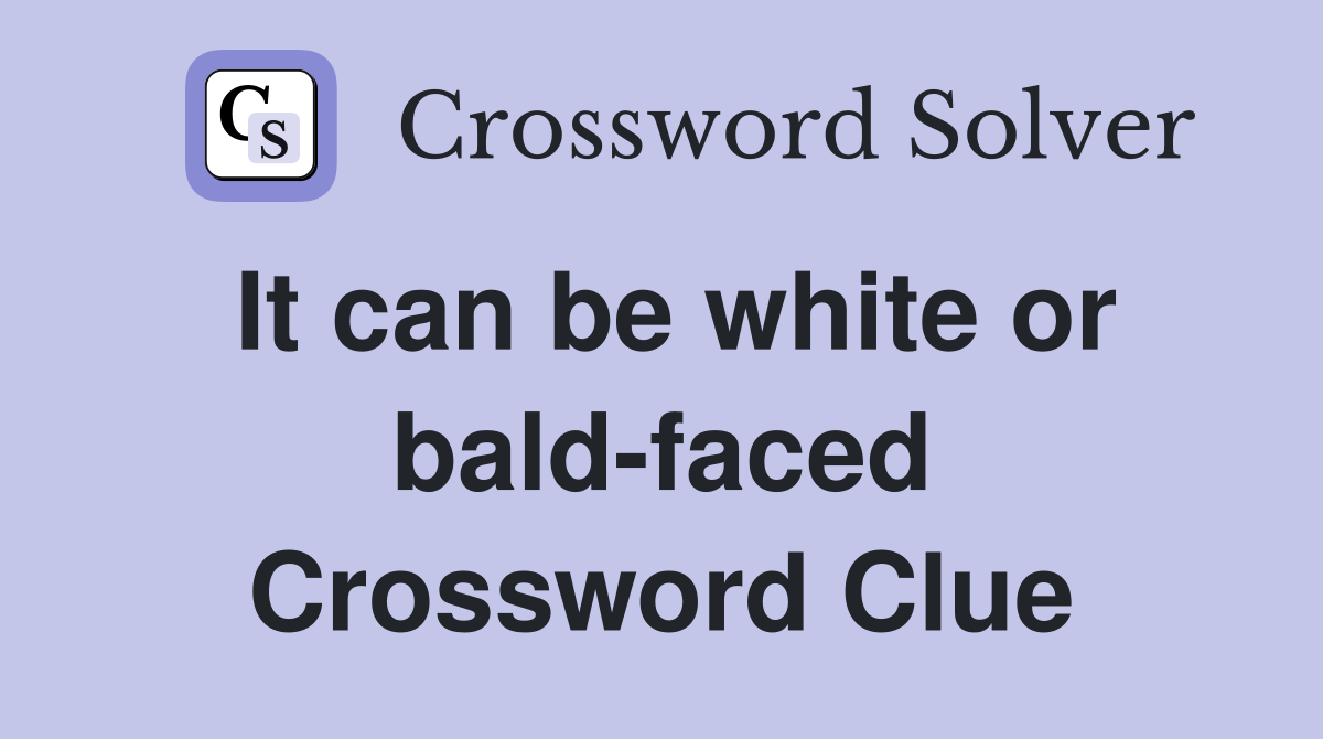It can be white or bald-faced Crossword Clue