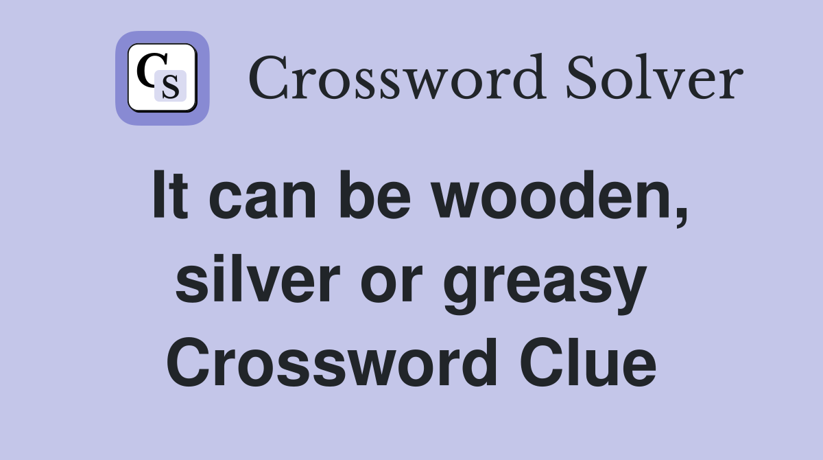 It can be wooden, silver or greasy Crossword Clue