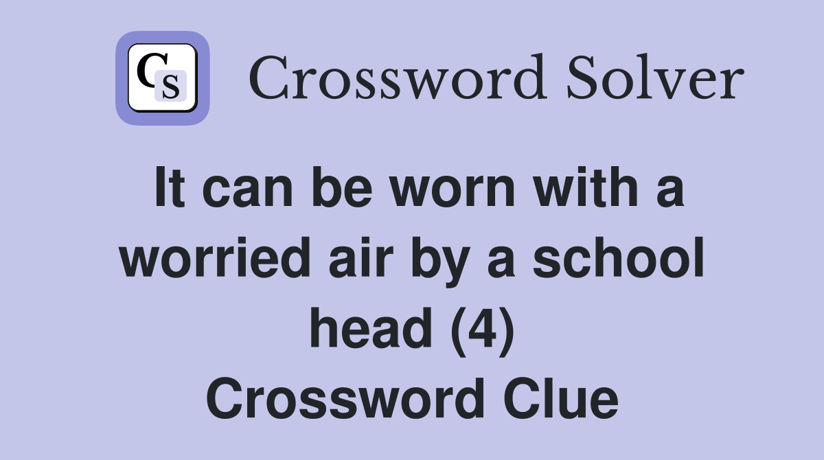 It can be worn with a worried air by a school head (4) Crossword Clue