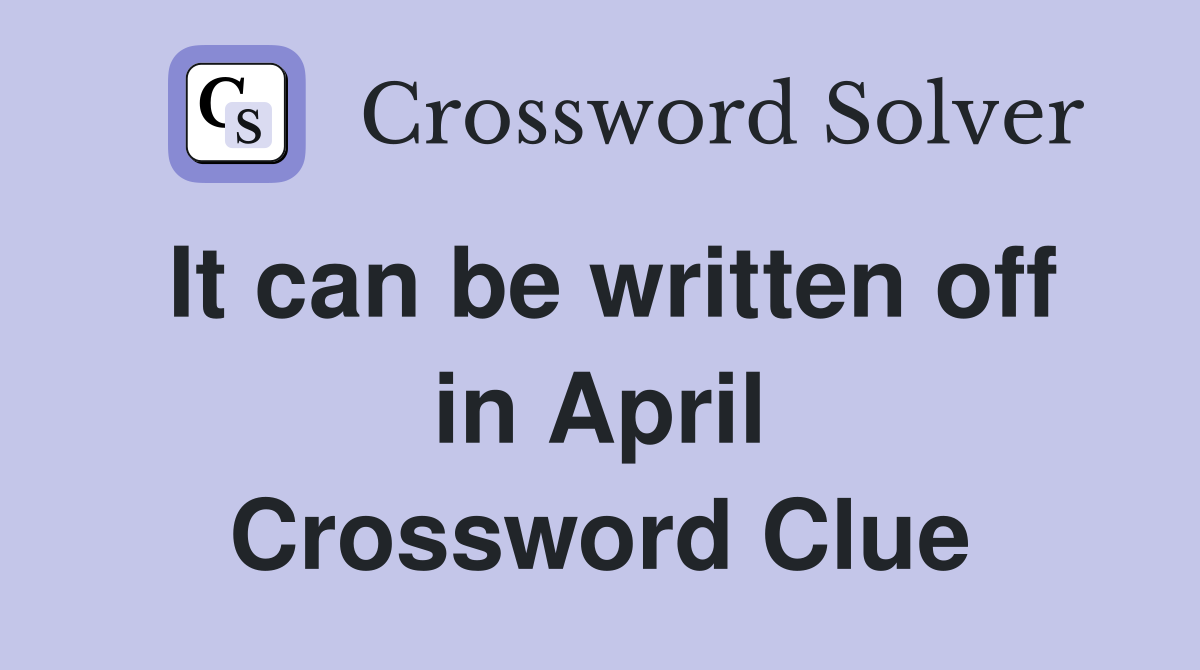 It can be written off in April Crossword Clue