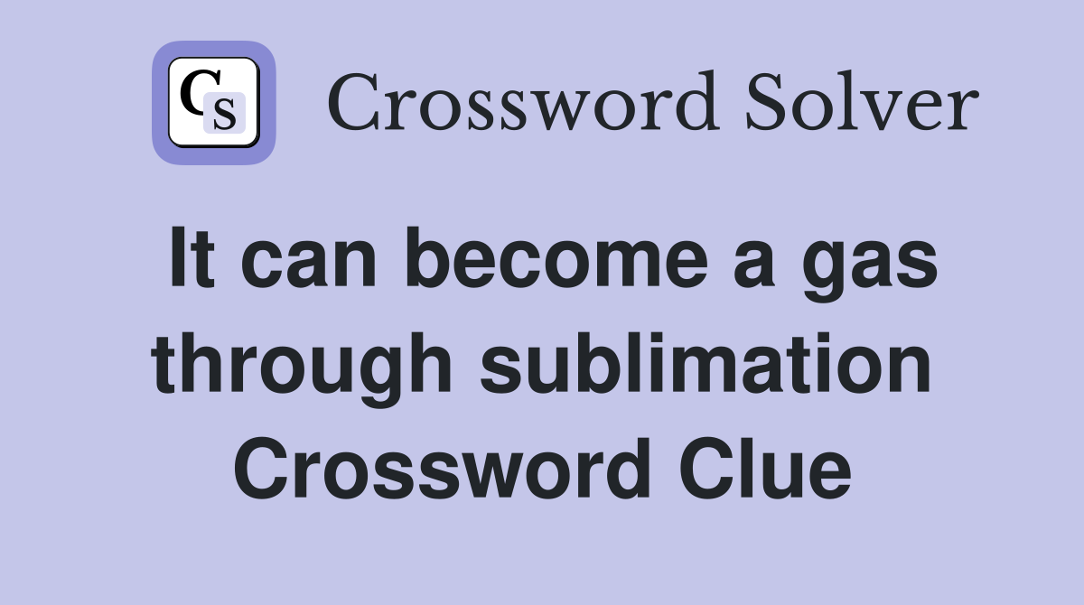 It can become a gas through sublimation Crossword Clue