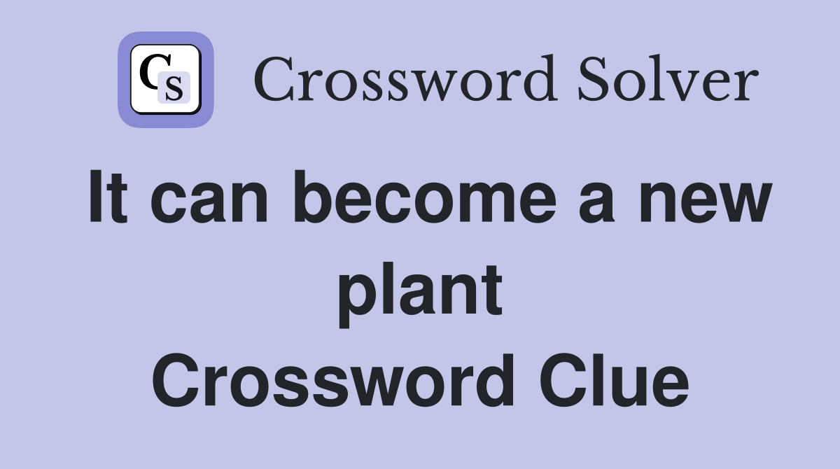 It can become a new plant Crossword Clue