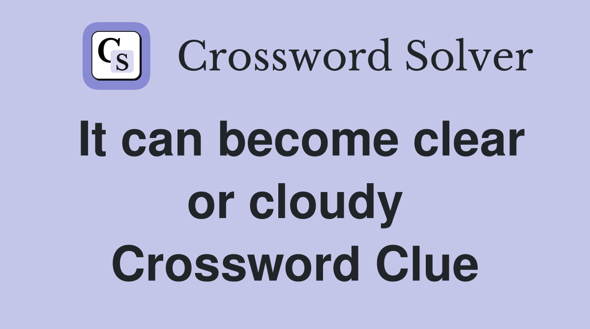 It can become clear or cloudy Crossword Clue