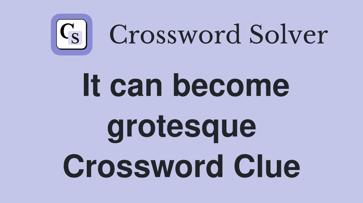 It can become grotesque Crossword Clue