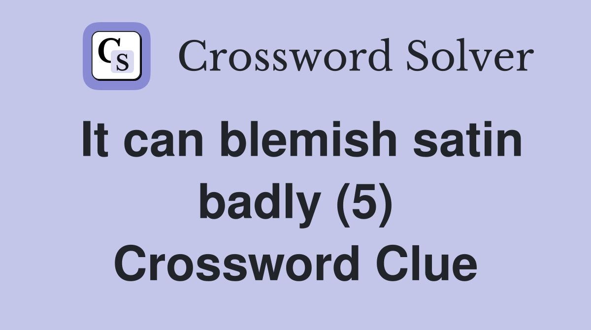 It can blemish satin badly (5) Crossword Clue