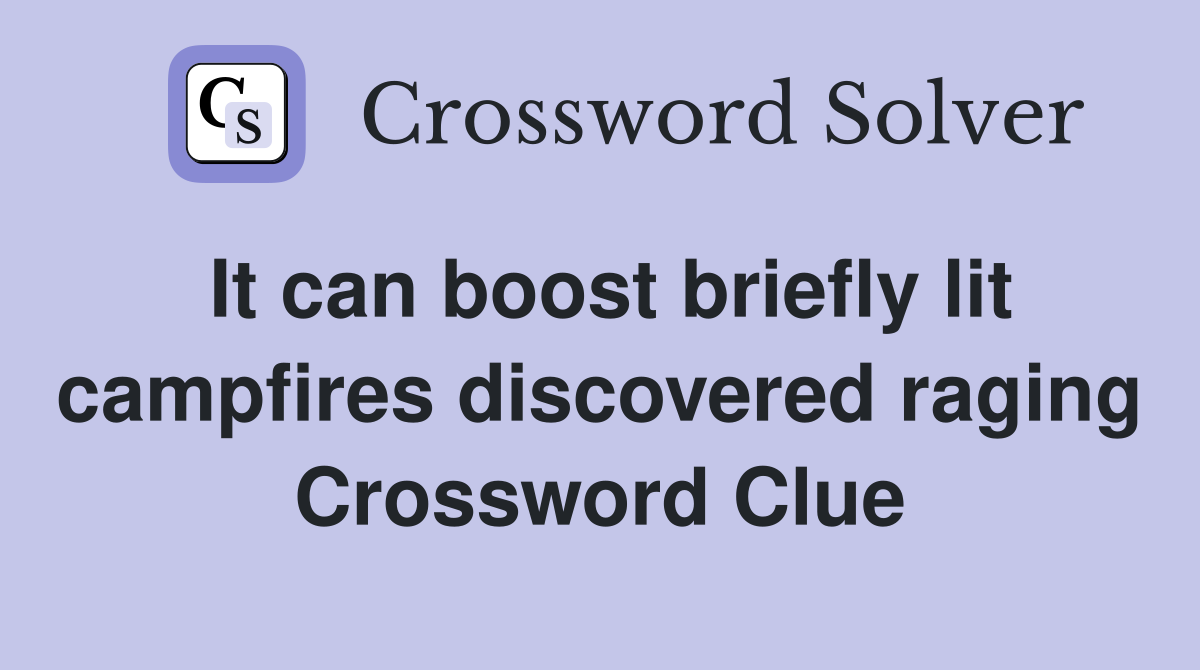 It can boost briefly lit campfires discovered raging Crossword Clue