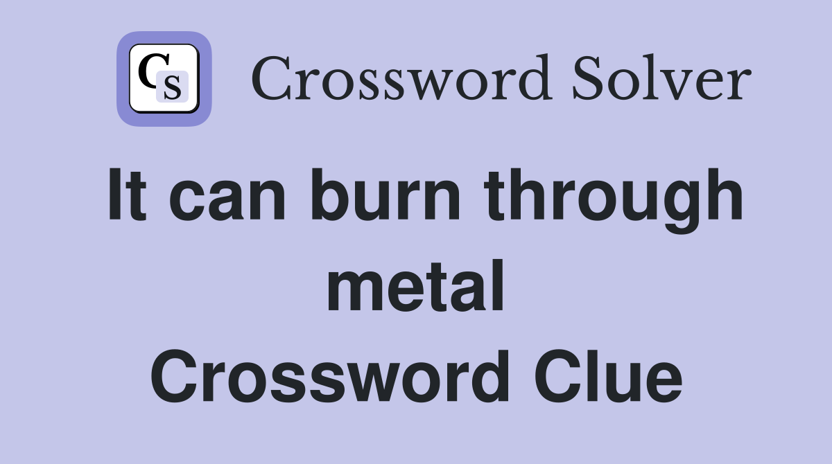 It can burn through metal Crossword Clue