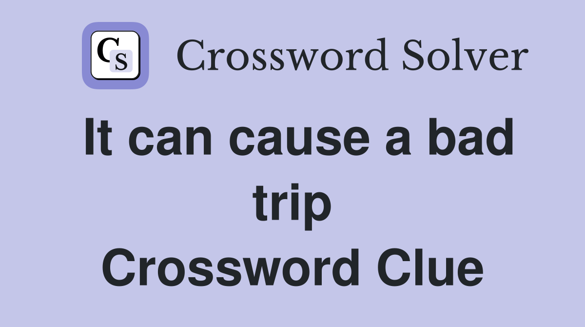 It can cause a bad trip Crossword Clue