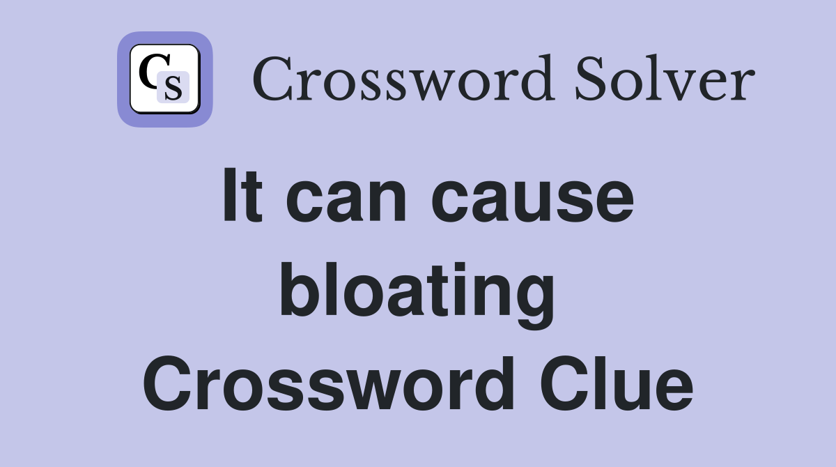 It can cause bloating Crossword Clue