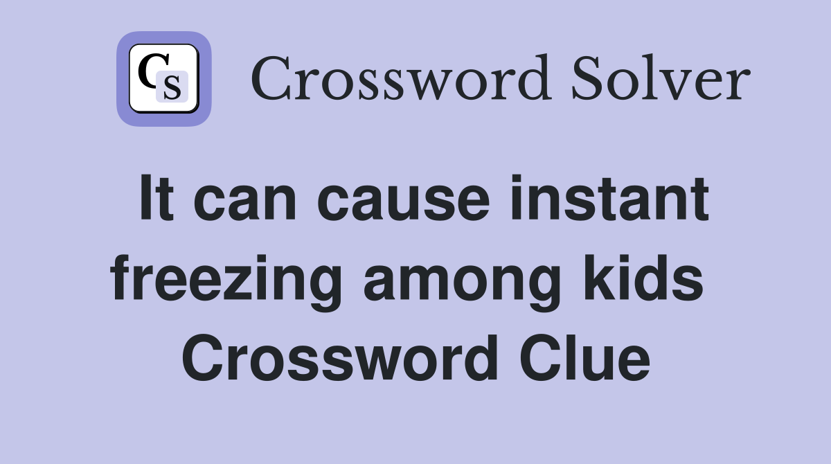 It can cause instant freezing among kids  Crossword Clue