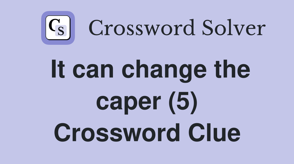 It can change the caper (5) Crossword Clue