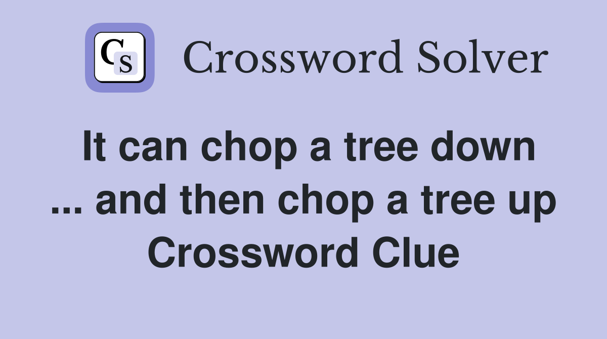 It can chop a tree down ... and then chop a tree up Crossword Clue