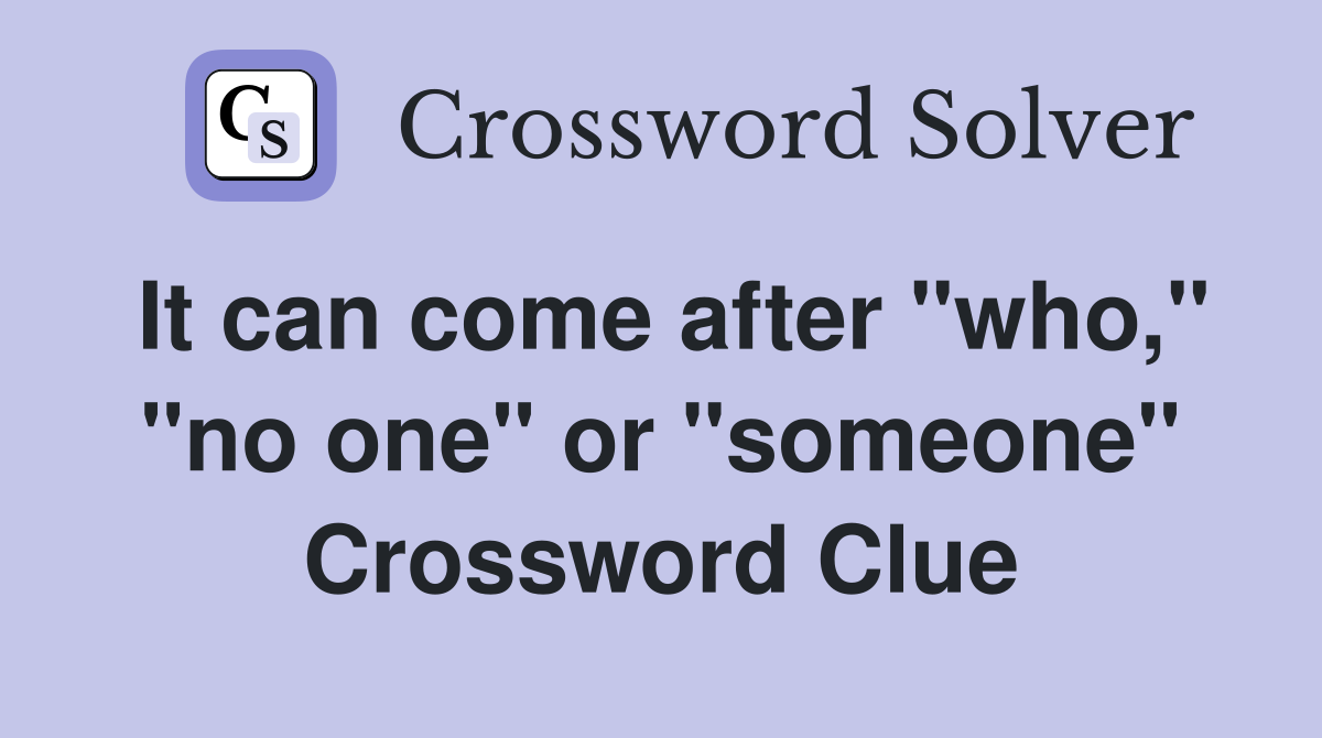 It can come after "who," "no one" or "someone" Crossword Clue