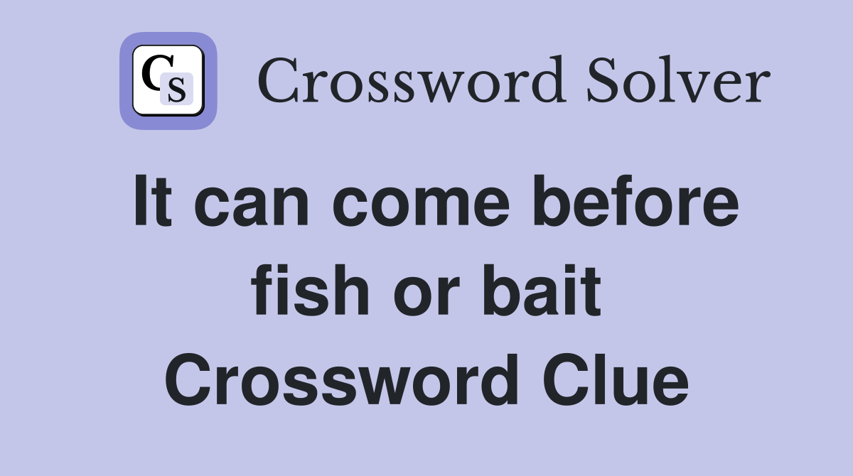It can come before fish or bait Crossword Clue