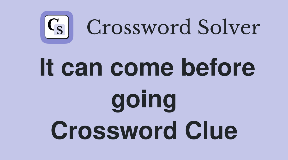 It can come before going Crossword Clue