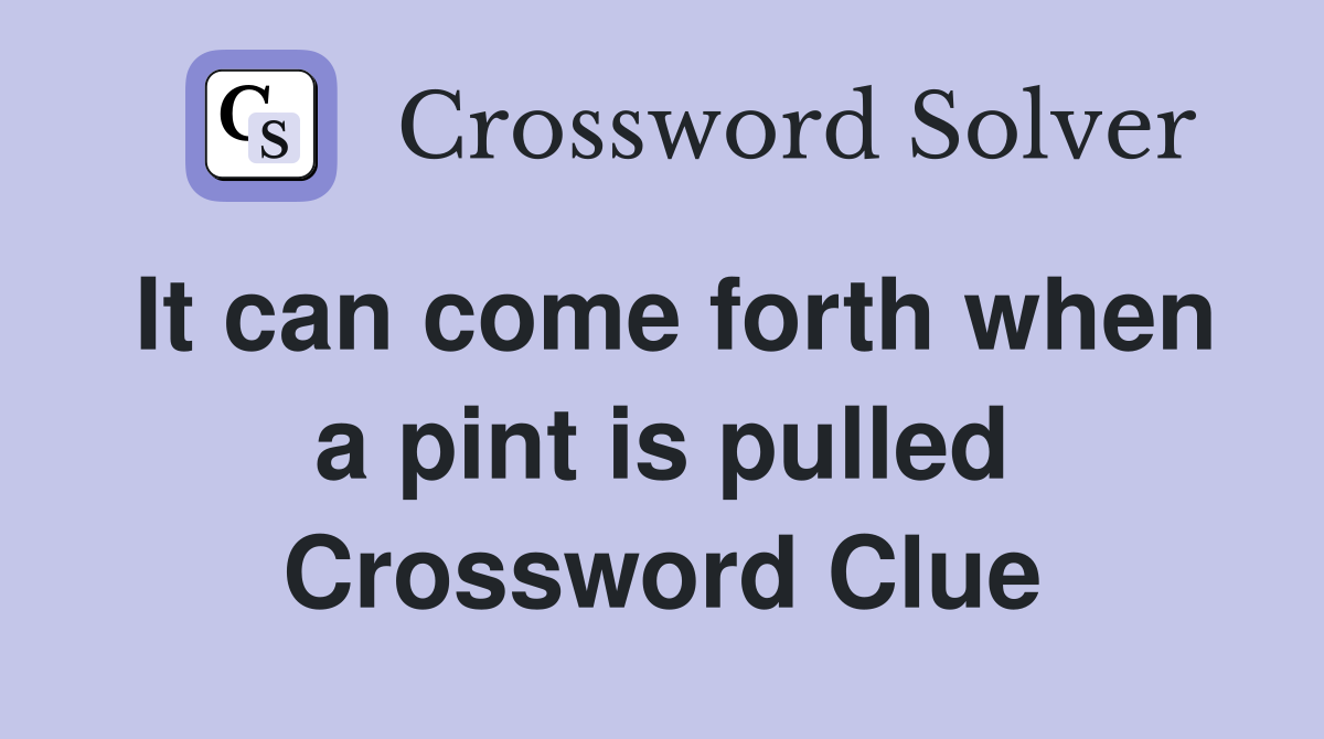 It can come forth when a pint is pulled Crossword Clue