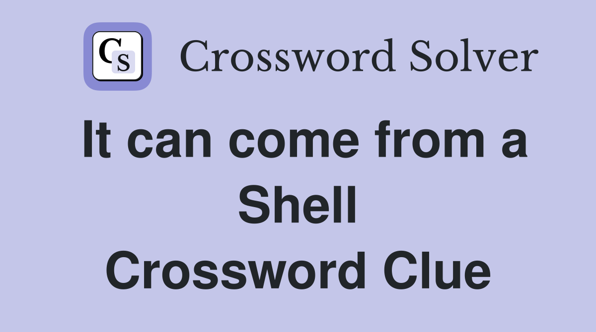 It can come from a Shell Crossword Clue
