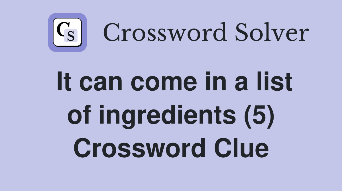 It can come in a list of ingredients (5) Crossword Clue