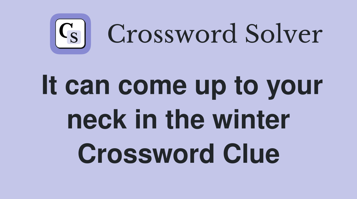 It can come up to your neck in the winter Crossword Clue
