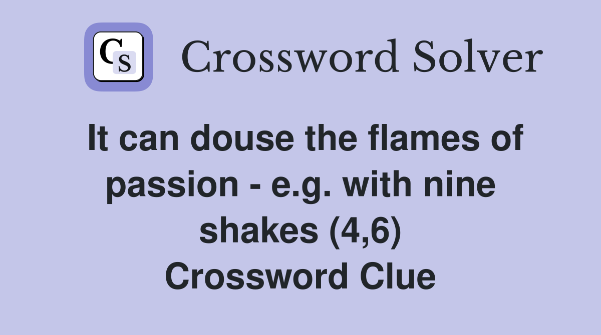 It can douse the flames of passion - e.g. with nine shakes (4,6) Crossword Clue