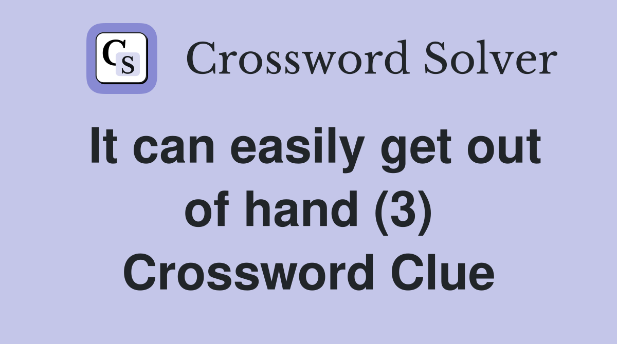 It can easily get out of hand (3) Crossword Clue