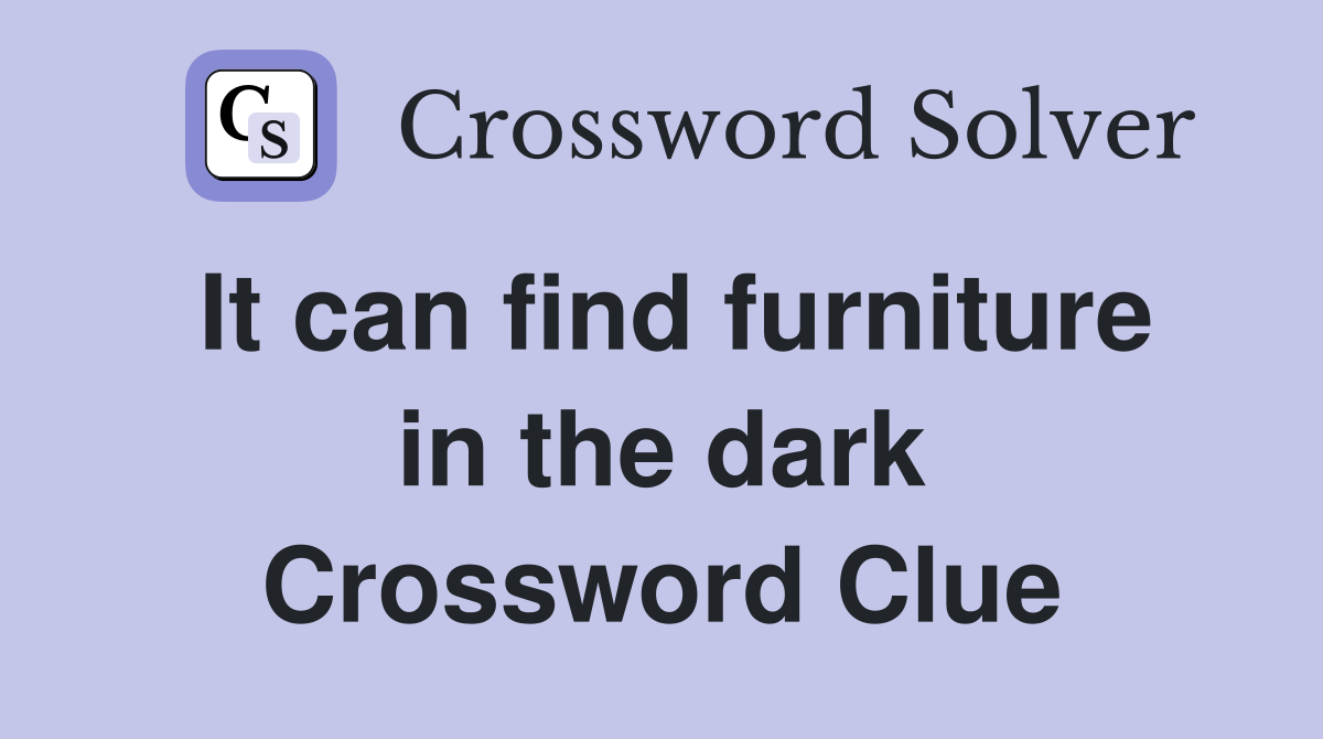 It can find furniture in the dark Crossword Clue