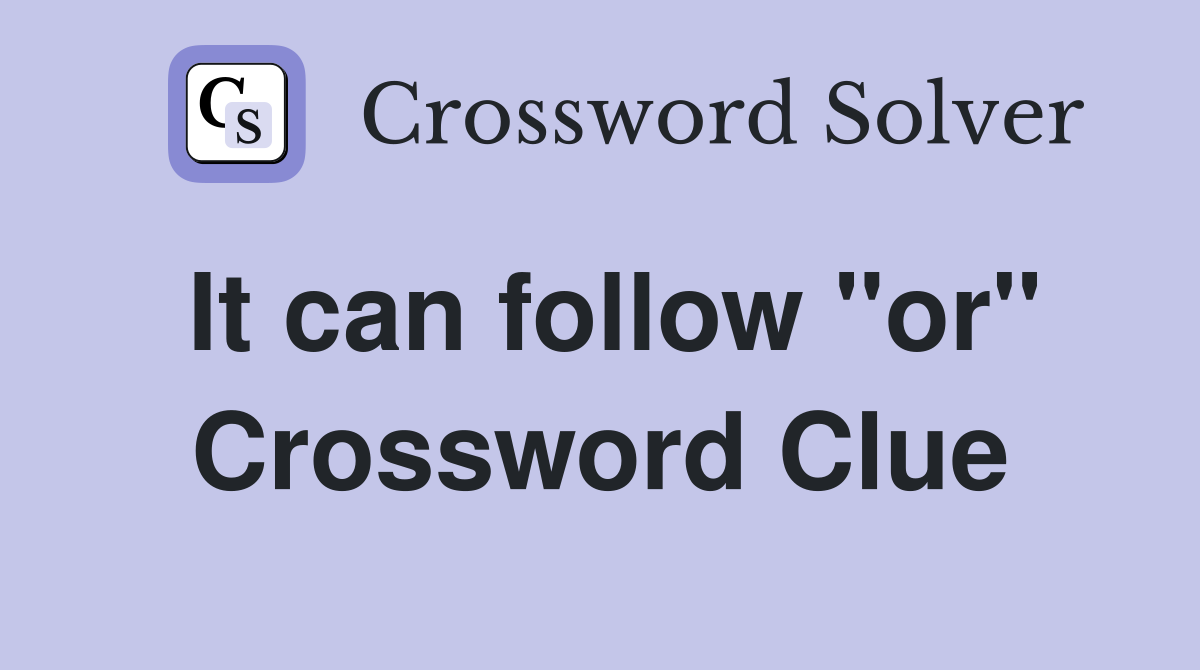 It can follow "or" Crossword Clue