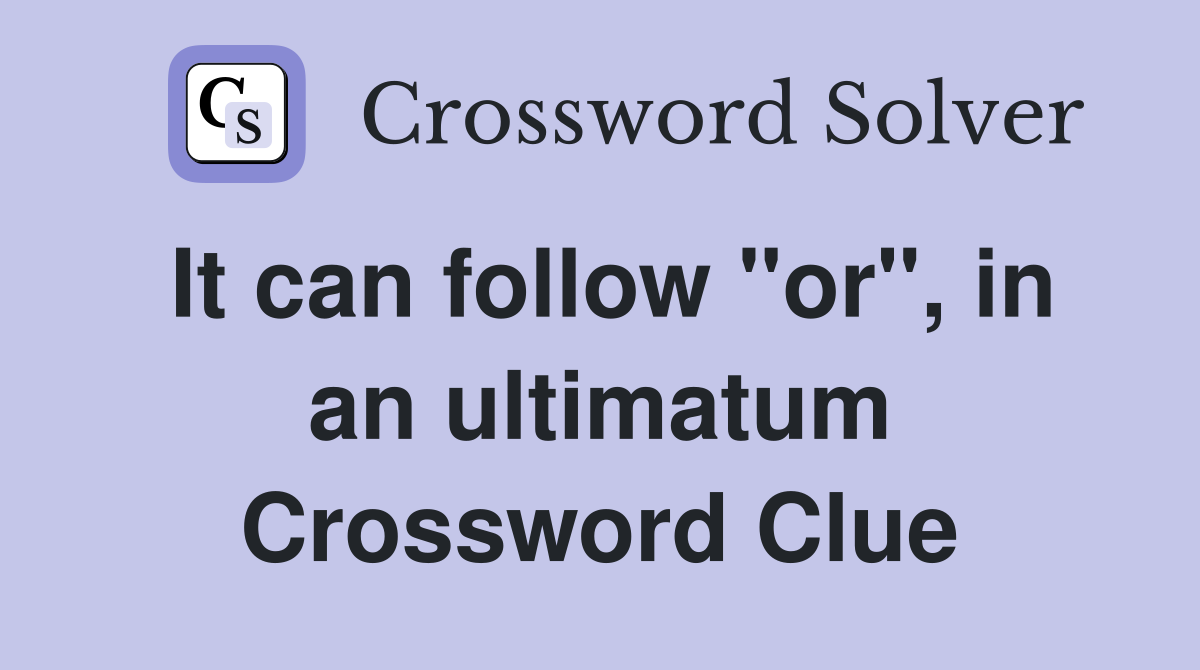 It can follow "or", in an ultimatum Crossword Clue